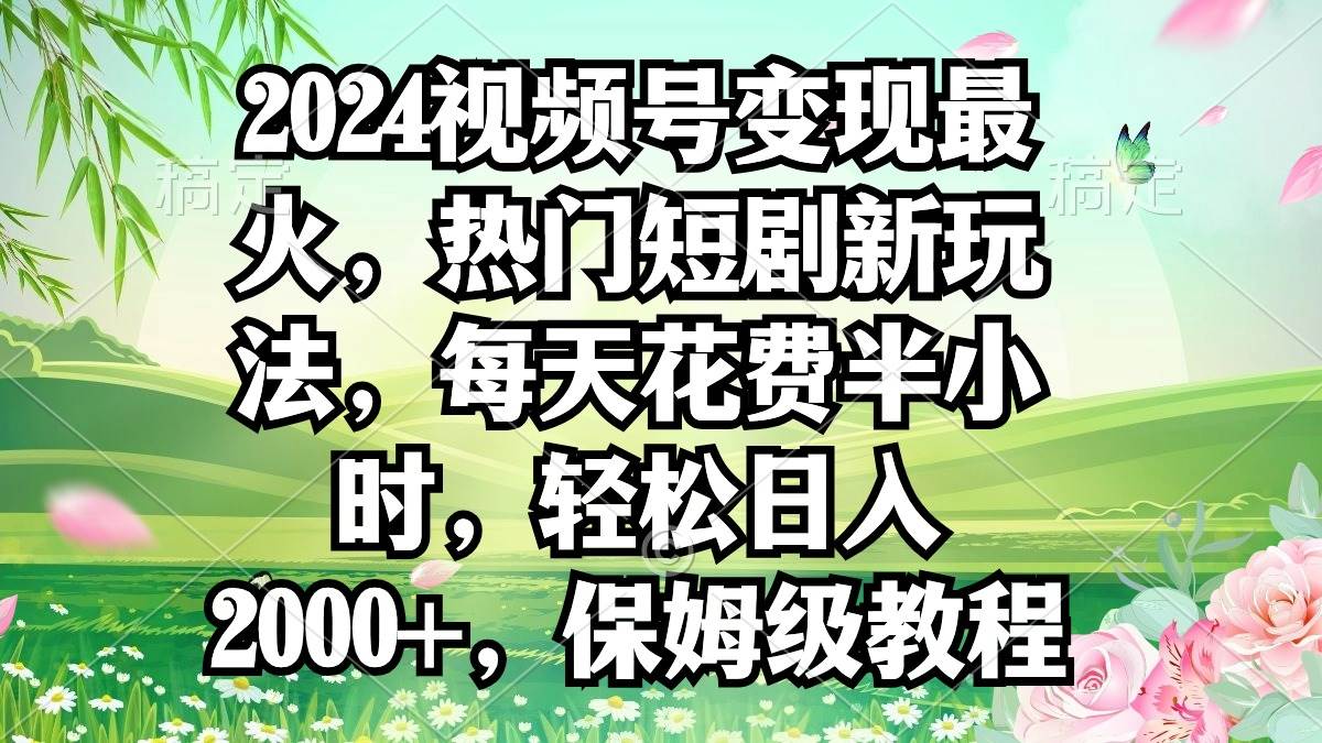 （9161期）2024视频号变现最火，热门短剧新玩法，每天花费半小时，轻松日入2000+，…-时光论坛