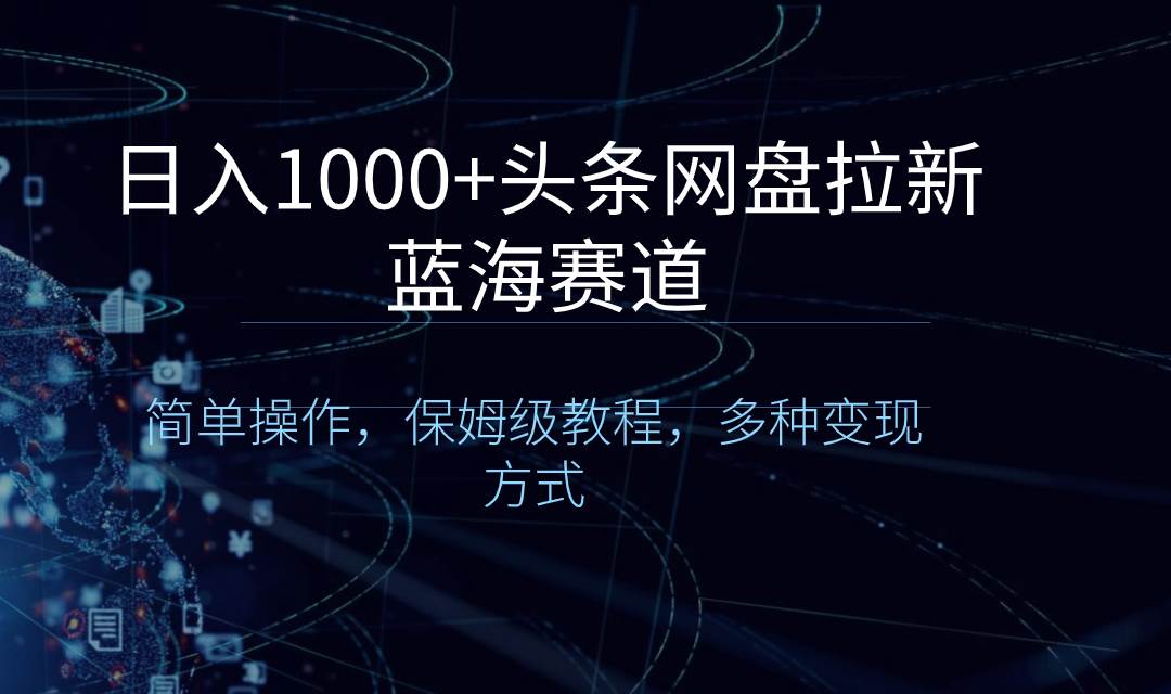 （8547期）日入1000+头条网盘拉新蓝海赛道，简单操作，保姆级教程，多种变现方式-时光论坛