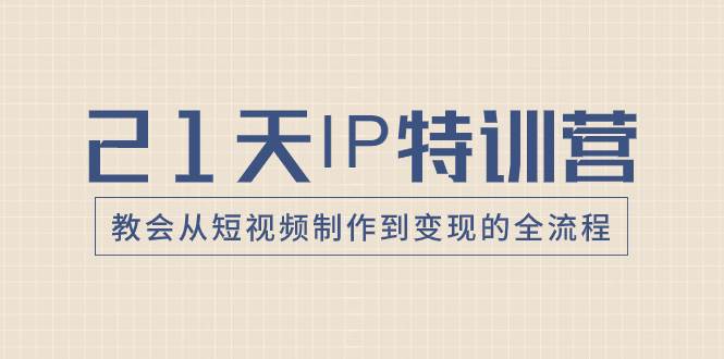 （8223期）21天IP特训营，教会从短视频制作到变现的全流程-时光论坛