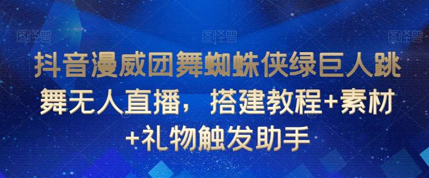 抖音漫威团舞蜘蛛侠绿巨人跳舞无人直播，搭建教程+素材+礼物触发助手-时光论坛