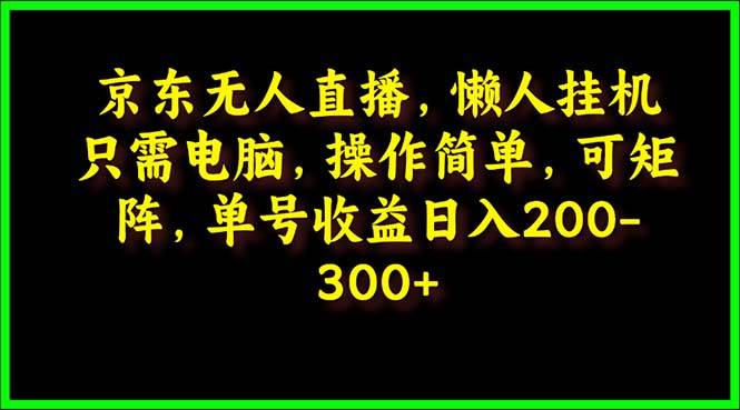 （9973期）京东无人直播，电脑挂机，操作简单，懒人专属，可矩阵操作 单号日入200-300-时光论坛