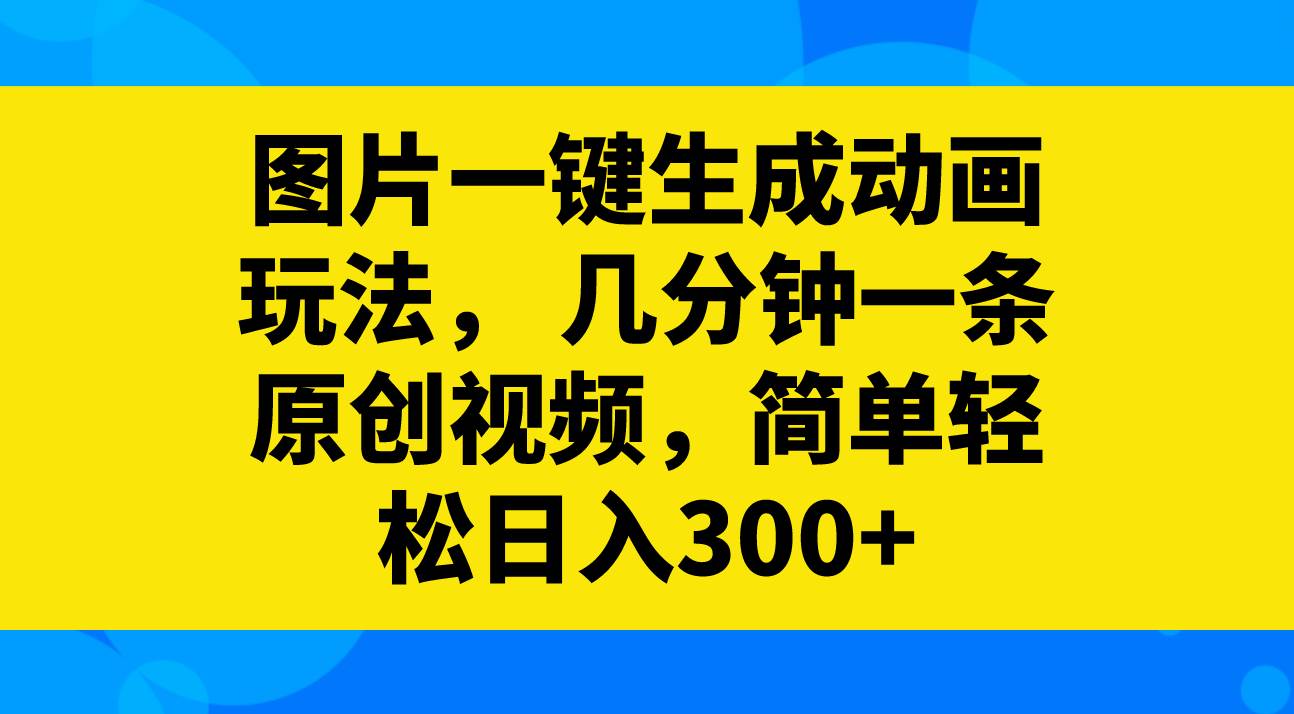 （8165期）图片一键生成动画玩法，几分钟一条原创视频，简单轻松日入300+-时光论坛