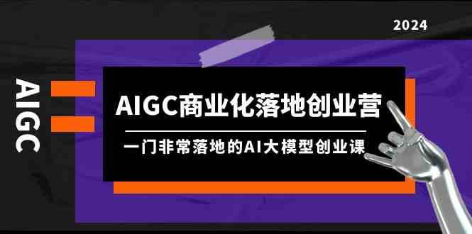 AIGC商业化落地创业营，一门非常落地的AI大模型创业课（61节课+资料）-时光论坛