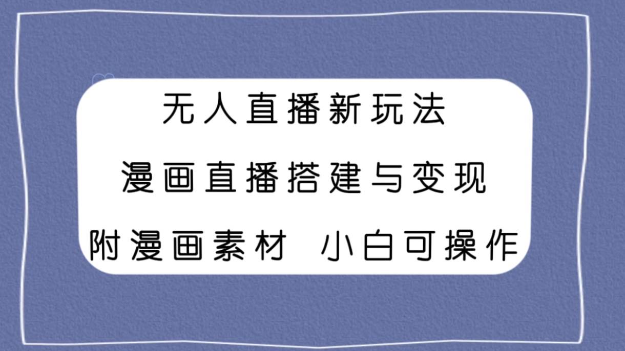 （7868期）无人直播新玩法，漫画直播搭建与变现，附漫画素材小白也可操作-时光论坛