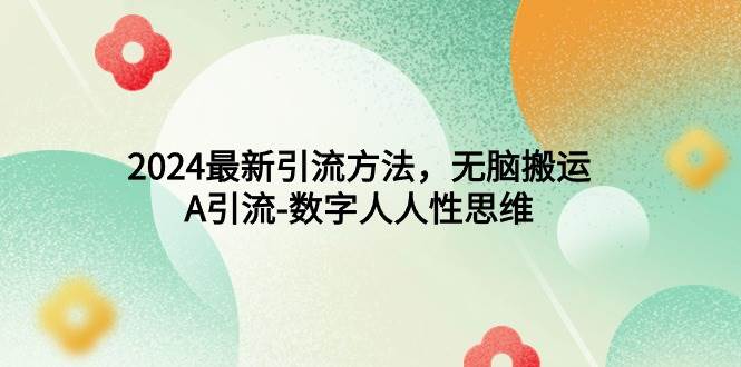 （9442期）2024最新引流方法，无脑搬运，A引流-数字人人性思维-时光论坛