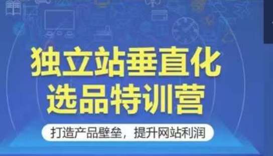 独立站垂直化选品特训营，打造产品壁垒，提升网站利润-时光论坛