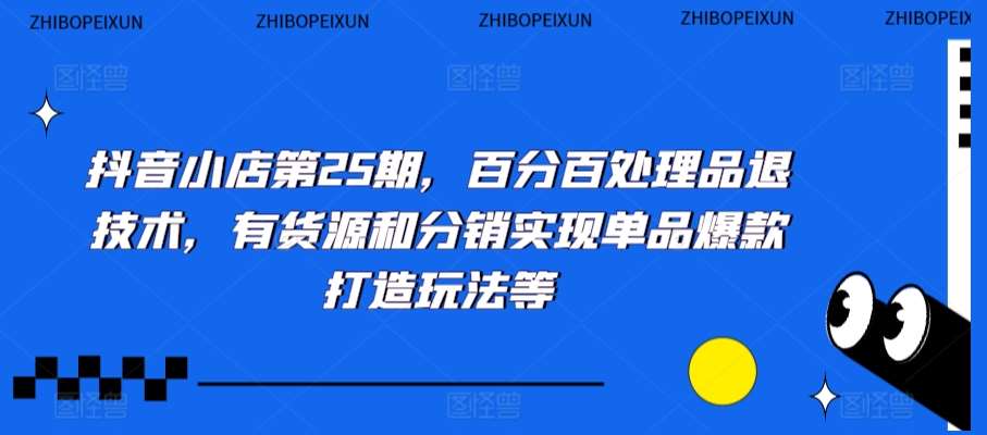 抖音小店第25期，百分百处理品退技术，有货源和分销实现单品爆款打造玩法等-时光论坛
