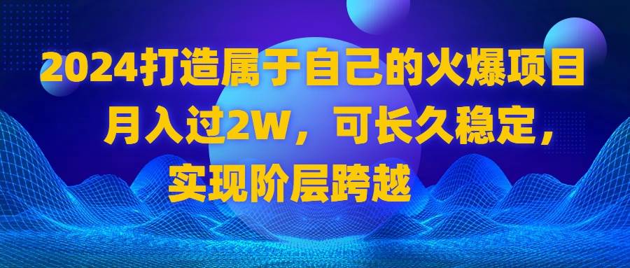 （8645期）2024 打造属于自己的火爆项目，月入过2W，可长久稳定，实现阶层跨越-时光论坛