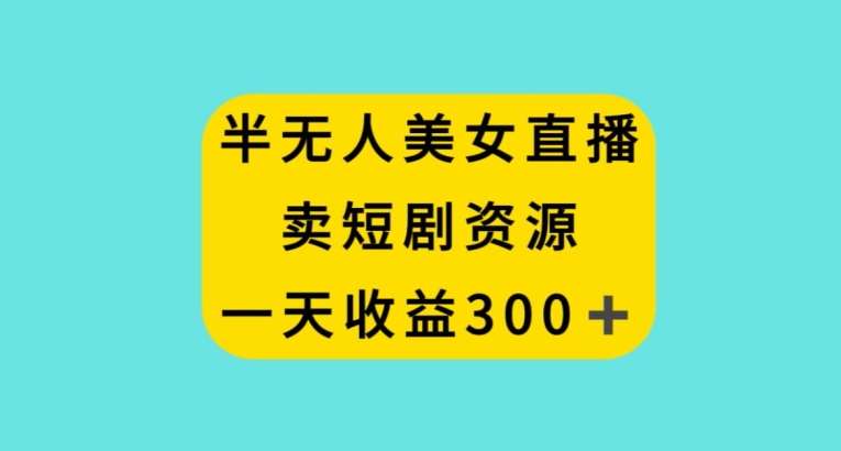 半无人美女直播，卖短剧资源，一天收益300+【揭秘】-时光论坛