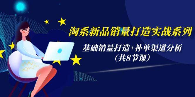 （9962期）淘系新品销量打造实战系列，基础销量打造+补单渠道分析（共8节课）-时光论坛