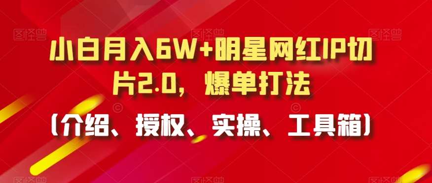 小白月入6W+明星网红IP切片2.0，爆单打法（介绍、授权、实操、工具箱）【揭秘】-时光论坛