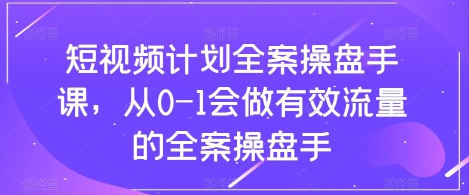 短视频计划-全案操盘手课，从0-1会做有效流量的全案操盘手-时光论坛