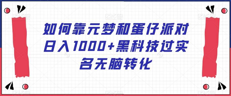 如何靠元梦和蛋仔派对日入1000+黑科技过实名无脑转化【揭秘】-时光论坛