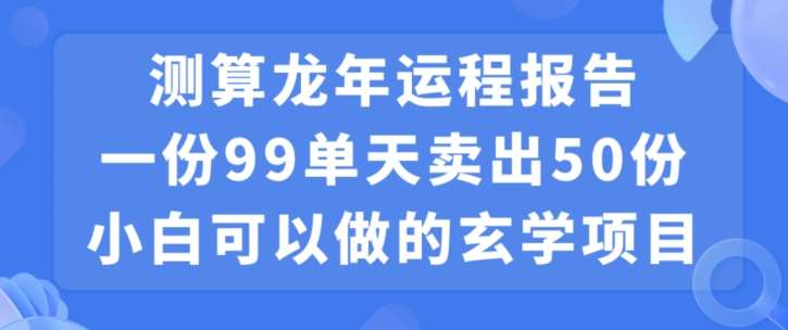 小白可做的玄学项目，出售”龙年运程报告”一份99元单日卖出100份利润9900元，0成本投入【揭秘】-时光论坛