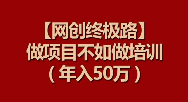 【网创终极路】做项目不如做项目培训，年入50万【揭秘】-时光论坛