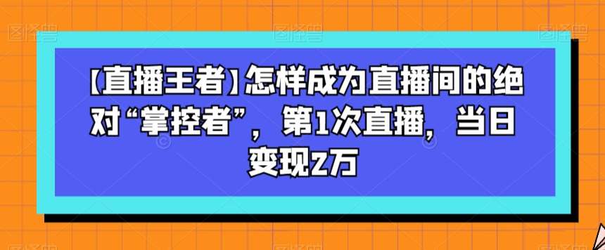 【直播王者】怎样成为直播间的绝对“掌控者”，第1次直播，当日变现2万-时光论坛