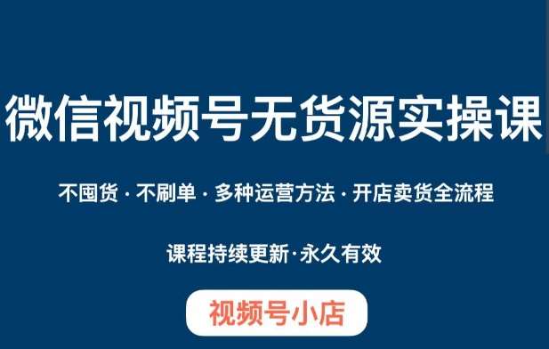 微信视频号小店无货源实操课程，​不囤货·不刷单·多种运营方法·开店卖货全流程-时光论坛