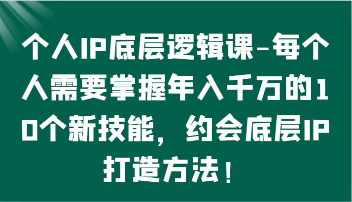个人IP底层逻辑-掌握年入千万的10个新技能，约会底层IP的打造方法！-时光论坛