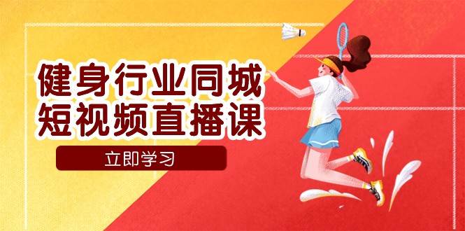健身行业同城短视频直播课，通过抖音低成本获客提升业绩，门店标准化流程承接流量-时光论坛