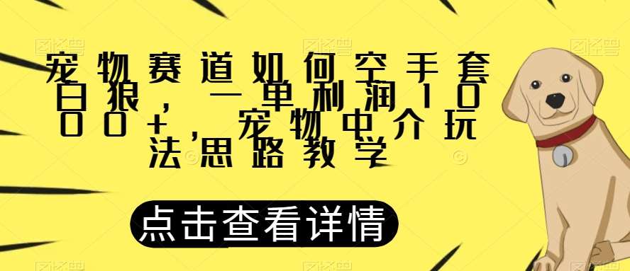 宠物赛道如何空手套白狼，一单利润1000+，宠物中介玩法思路教学【揭秘】-时光论坛