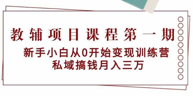 教辅项目课程第一期：新手小白从0开始变现训练营 私域搞钱月入三万-时光论坛
