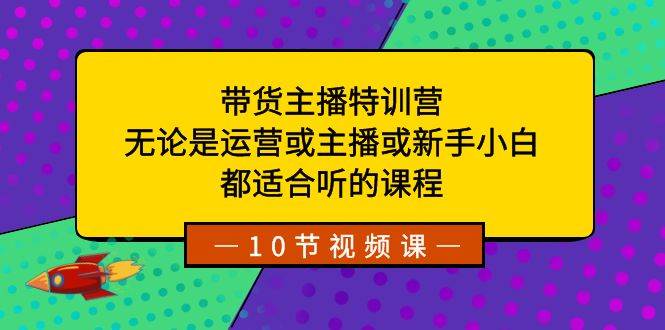 带货主播特训营：无论是运营或主播或新手小白，都适合听的课程-时光论坛