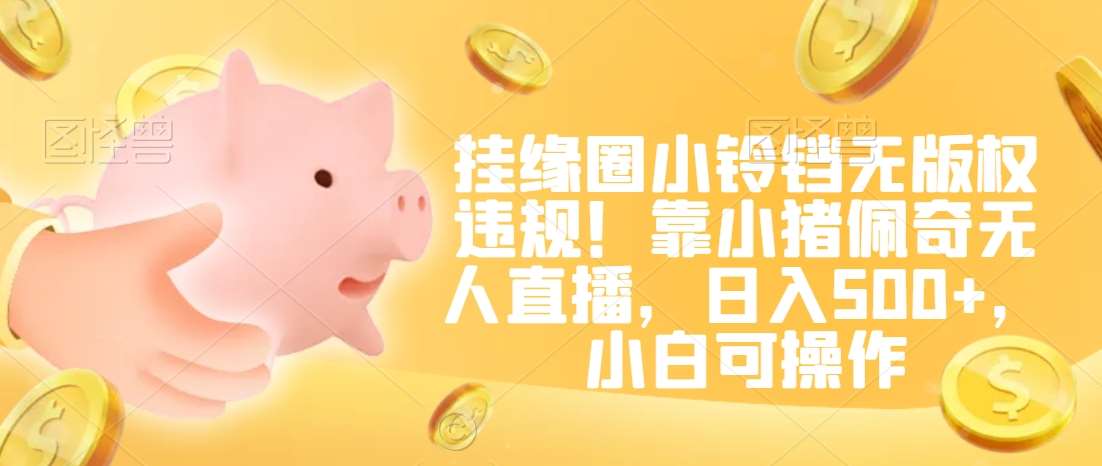挂缘圈小铃铛无版权违规！靠小猪佩奇无人直播，日入500+，小白可操作【揭秘】-时光论坛