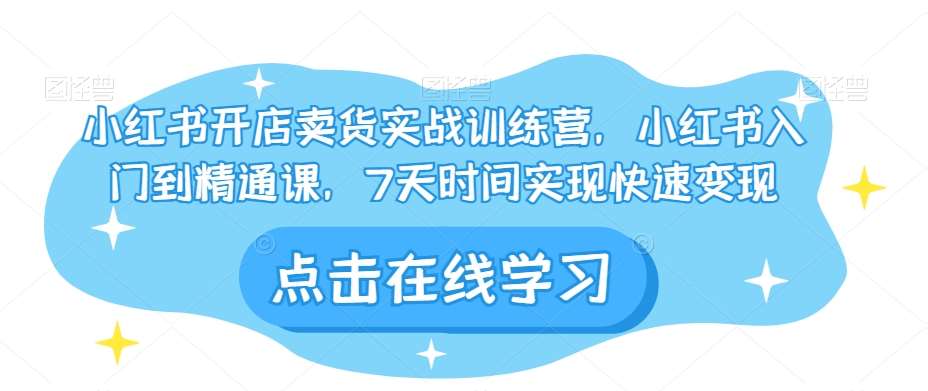 小红书开店卖货实战训练营，小红书入门到精通课，7天时间实现快速变现-时光论坛