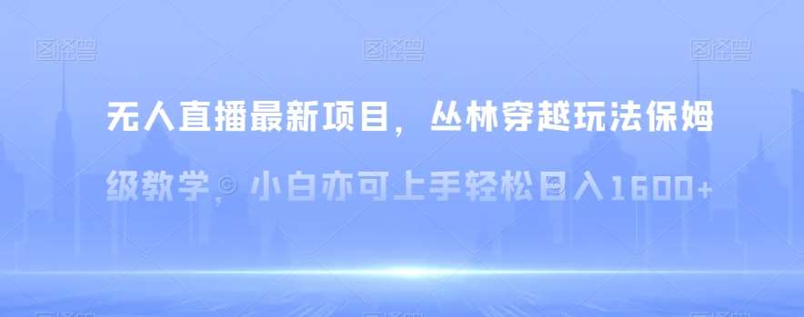 无人直播最新项目，丛林穿越玩法保姆级教学，小白亦可上手轻松日入1600+【揭秘】-时光论坛