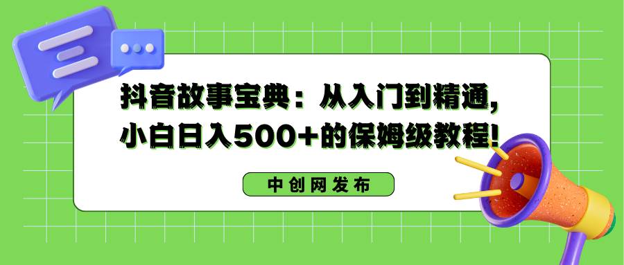 （8675期）抖音故事宝典：从入门到精通，小白日入500+的保姆级教程！-时光论坛