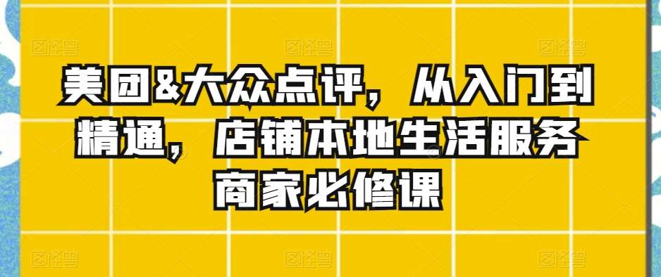 美团&大众点评，从入门到精通，店铺本地生活服务商家必修课-时光论坛
