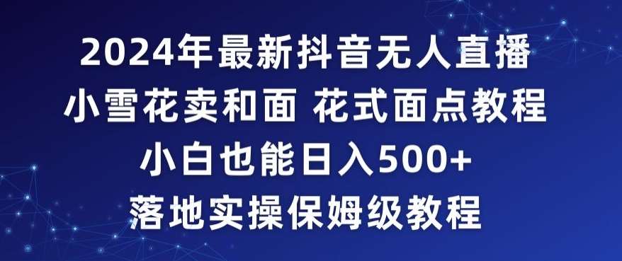 2024年抖音最新无人直播小雪花卖和面、花式面点教程小白也能日入500+落地实操保姆级教程【揭秘】-时光论坛