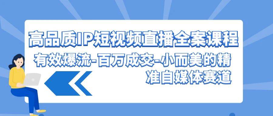 高品质IP短视频直播全案课程，有效爆流百万成交，小而美的精准自媒体赛道-时光论坛