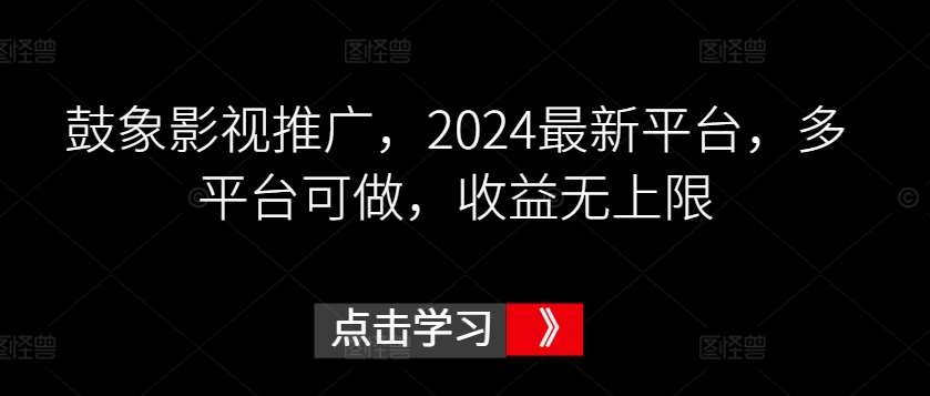 鼓象影视推广，2024最新平台，多平台可做，收益无上限【揭秘】-时光论坛