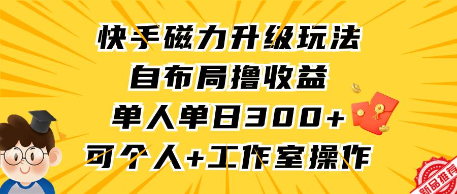 （9368期）快手磁力升级玩法，自布局撸收益，单人单日300+，个人工作室均可操作-时光论坛