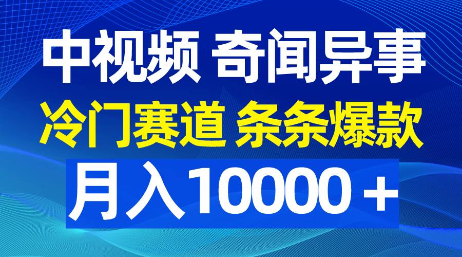 （9627期）中视频奇闻异事，冷门赛道条条爆款，月入10000＋-时光论坛