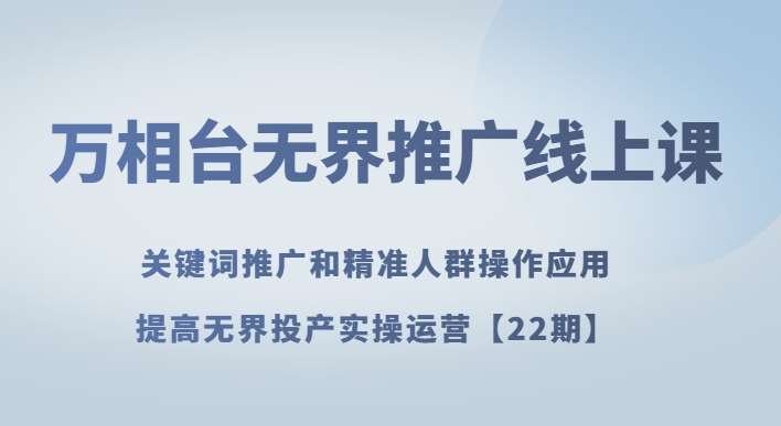 万相台无界推广线上课关键词推广和精准人群操作应用，提高无界投产实操运营【22期】-时光论坛