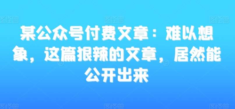某公众号付费文章：难以想象，这篇狠辣的文章，居然能公开出来-时光论坛