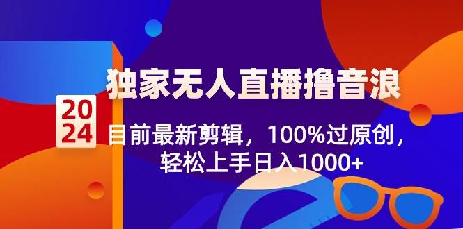 （8889期）2024独家无人直播撸音浪，目前最新剪辑，100%过原创，轻松上手日入1000+-时光论坛