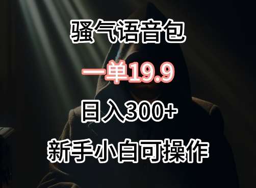 0成本卖骚气语音包，一单19.9.日入300+【揭秘】-时光论坛