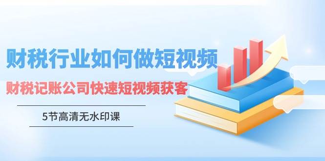 （9394期）财税行业怎样做短视频，财税记账公司快速短视频获客（5节高清无水印课）-时光论坛