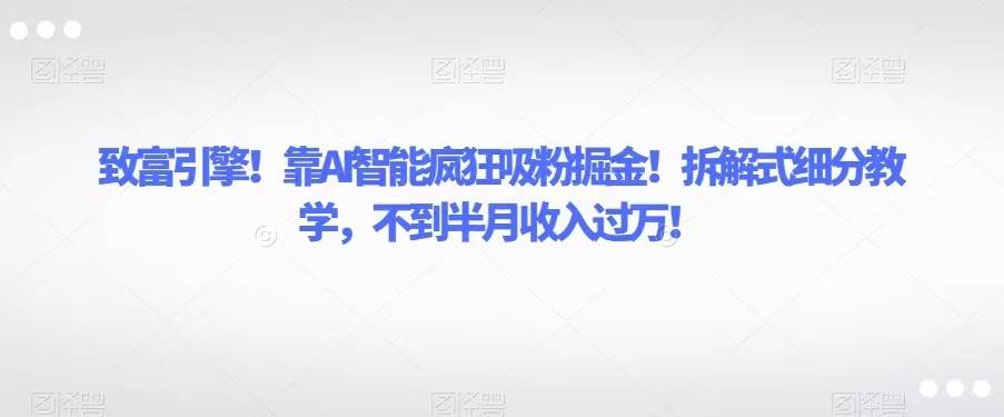 致富引擎！靠AI智能疯狂吸粉掘金！拆解式细分教学，不到半月收入过万！-时光论坛
