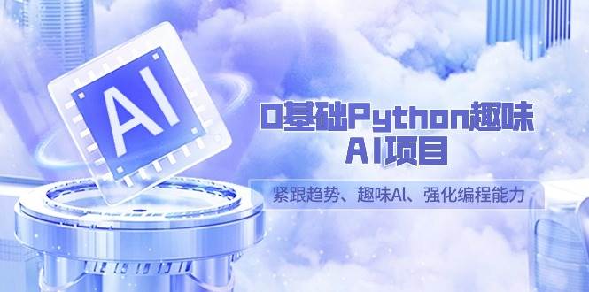 0基础Python趣味AI项目，紧跟趋势、趣味Al、强化编程能力（13节课）-时光论坛