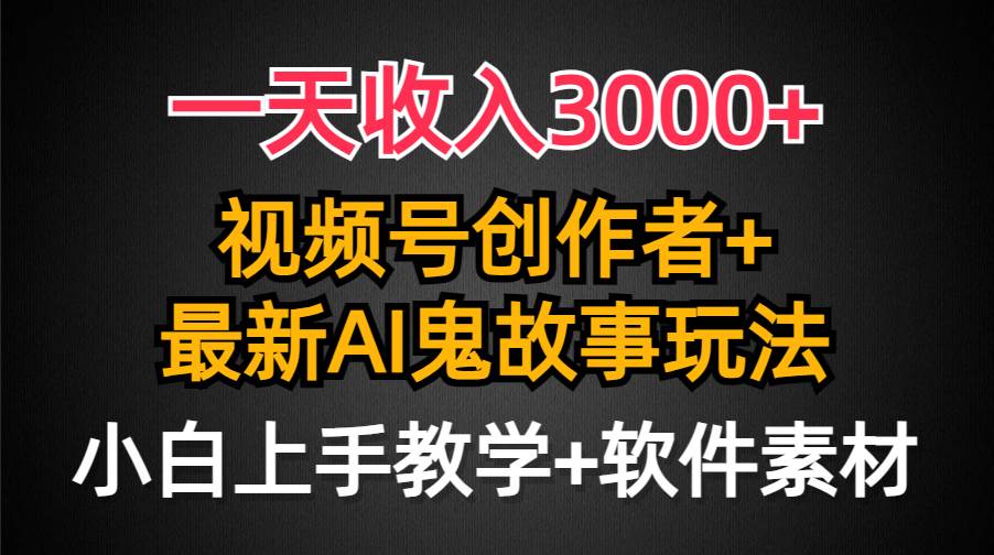 （9445期）一天收入3000+，视频号创作者AI创作鬼故事玩法，条条爆流量，小白也能轻…-时光论坛
