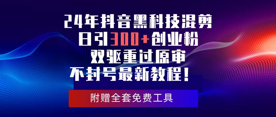 （10212期）24年抖音黑科技混剪日引300+创业粉，双驱重过原审不封号最新教程！-时光论坛