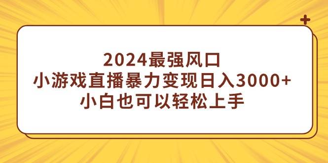 （9342期）2024最强风口，小游戏直播暴力变现日入3000+小白也可以轻松上手-时光论坛