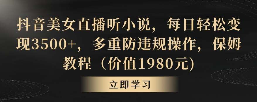 抖音美女直播听小说，每日轻松变现3500+，多重防违规操作，保姆教程（价值1980元)【揭秘】-时光论坛