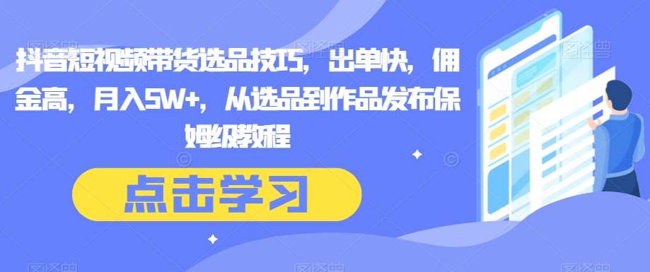 抖音短视频带货选品技巧，出单快，佣金高，月入5W+，从选品到作品发布保姆级教程-时光论坛