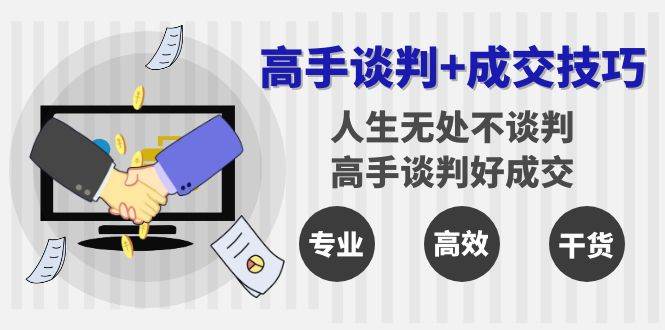 （8837期）高手谈判+成交技巧：人生无处不谈判，高手谈判好成交（25节课）-时光论坛