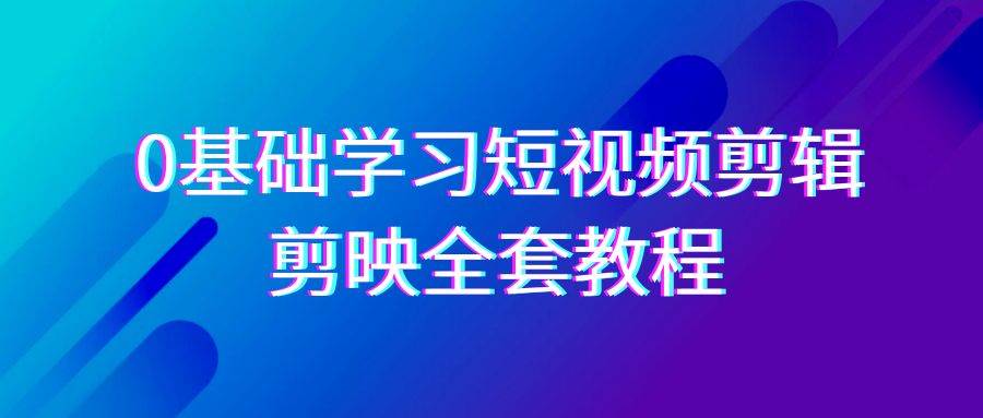 0基础系统学习短视频剪辑，剪映全套33节教程，全面覆盖剪辑功能-时光论坛
